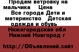 Продам ветровку на мальчика  › Цена ­ 1 000 - Все города Дети и материнство » Детская одежда и обувь   . Нижегородская обл.,Нижний Новгород г.